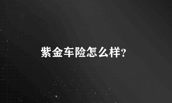 紫金车险怎么样？