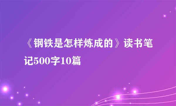 《钢铁是怎样炼成的》读书笔记500字10篇