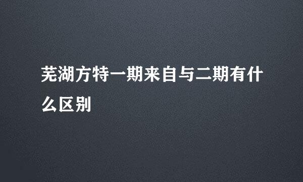 芜湖方特一期来自与二期有什么区别