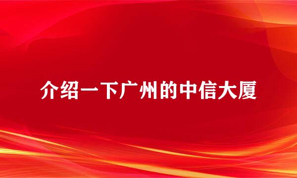 介绍一下广州的中信大厦