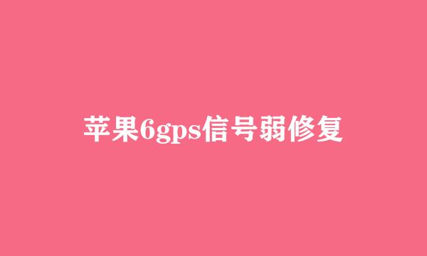 苹果6gps信号弱修复