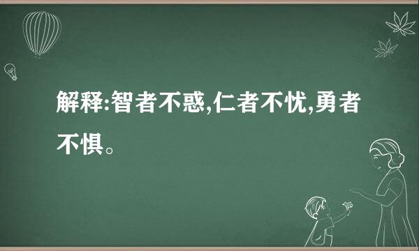 解释:智者不惑,仁者不忧,勇者不惧。