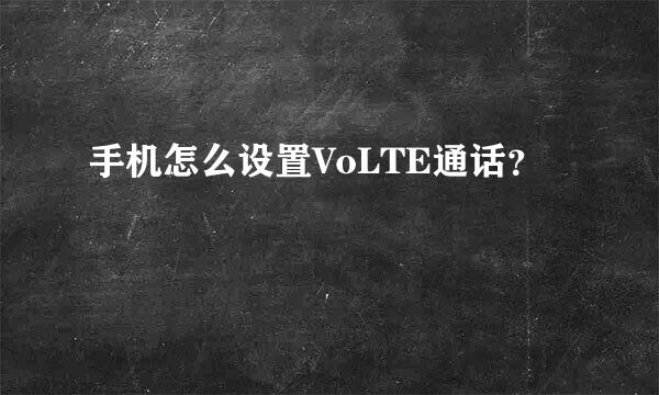 手机怎么设置VoLTE通话？