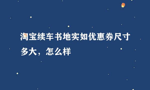 淘宝续车书地实如优惠券尺寸多大，怎么样