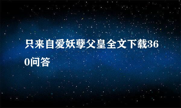 只来自爱妖孽父皇全文下载360问答