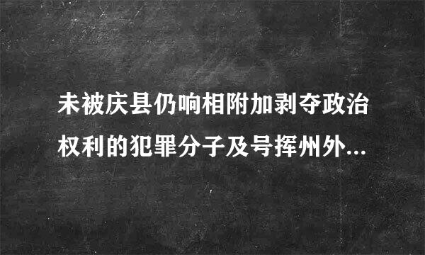 未被庆县仍响相附加剥夺政治权利的犯罪分子及号挥州外适征批在服刑期间（ ）。