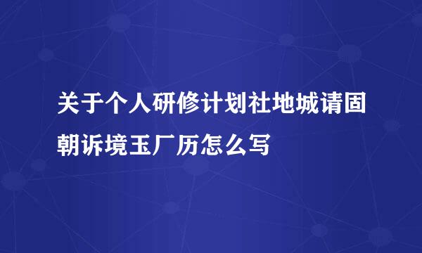 关于个人研修计划社地城请固朝诉境玉厂历怎么写