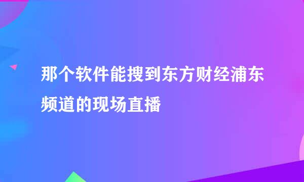 那个软件能搜到东方财经浦东频道的现场直播