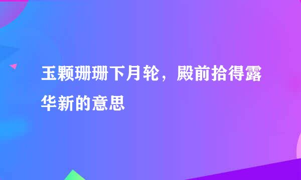 玉颗珊珊下月轮，殿前拾得露华新的意思