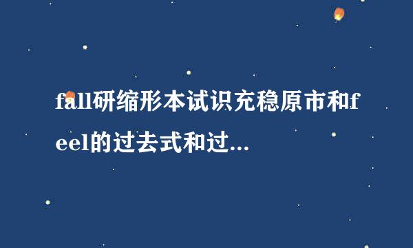 fall研缩形本试识充稳原市和feel的过去式和过去分词是什么？