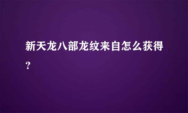 新天龙八部龙纹来自怎么获得？