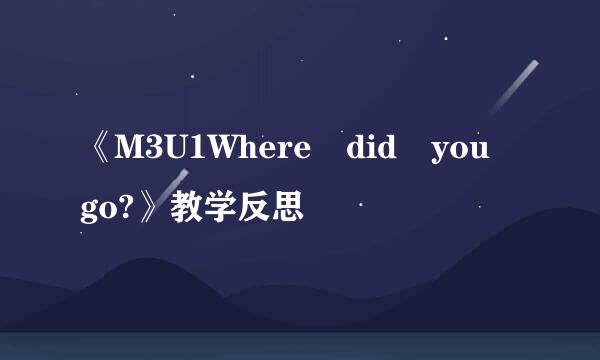 《M3U1Where did you go?》教学反思