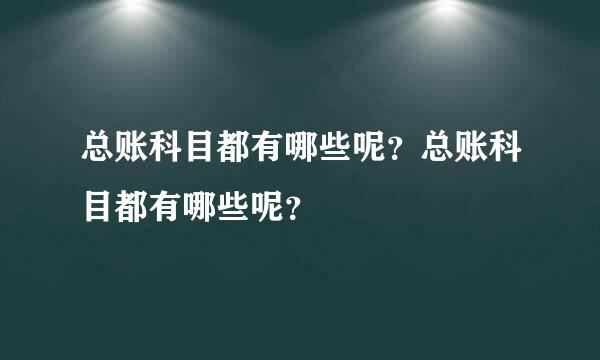 总账科目都有哪些呢？总账科目都有哪些呢？