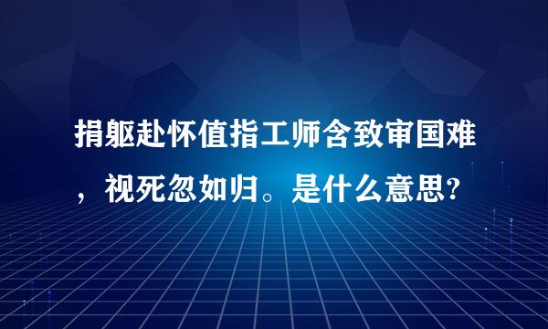 捐躯赴怀值指工师含致审国难，视死忽如归。是什么意思?