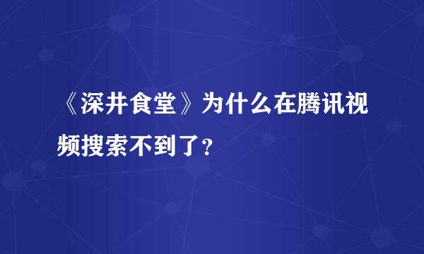 《深井食堂》为什么在腾讯视频搜索不到了？