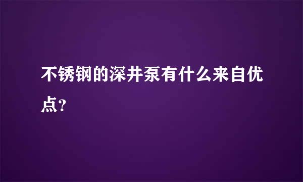 不锈钢的深井泵有什么来自优点？