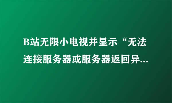 B站无限小电视并显示“无法连接服务器或服务器返回异常”怎么解决？