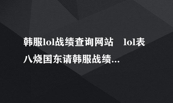 韩服lol战绩查询网站 lol表八烧国东请韩服战绩查询网址介绍