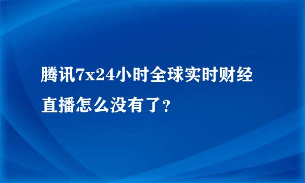 腾讯7x24小时全球实时财经直播怎么没有了？