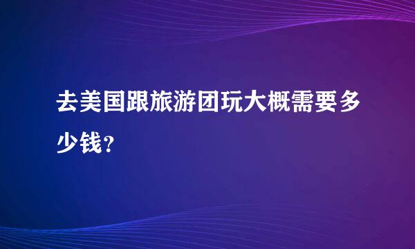 去美国跟旅游团玩大概需要多少钱？