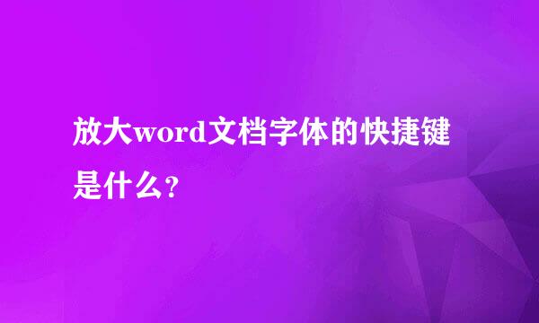 放大word文档字体的快捷键是什么？