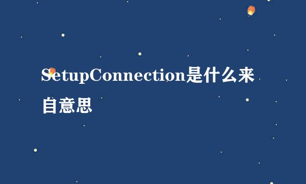 SetupConnection是什么来自意思