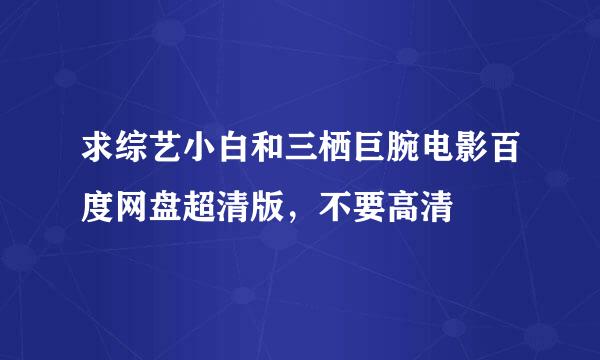 求综艺小白和三栖巨腕电影百度网盘超清版，不要高清