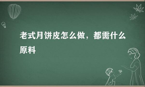 老式月饼皮怎么做，都需什么原料