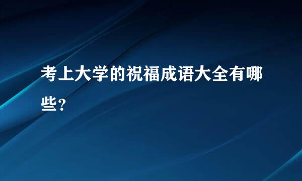 考上大学的祝福成语大全有哪些？