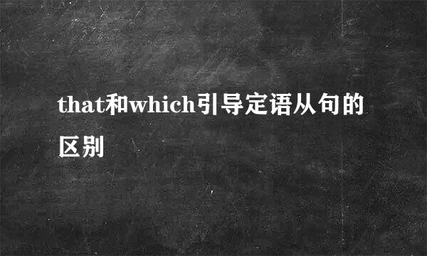 that和which引导定语从句的区别