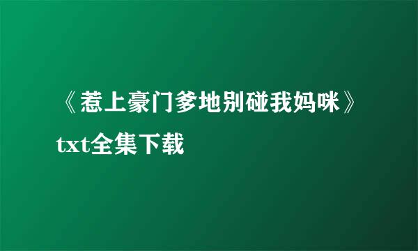 《惹上豪门爹地别碰我妈咪》txt全集下载