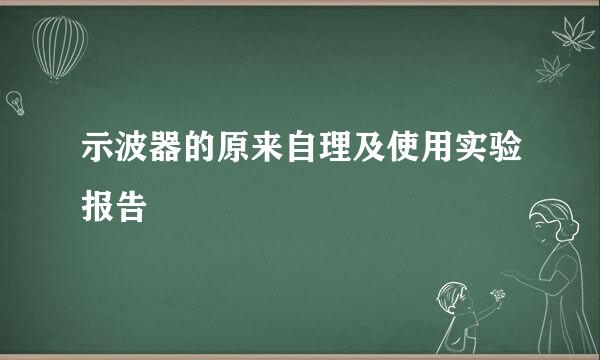 示波器的原来自理及使用实验报告