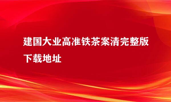 建国大业高准铁茶案清完整版下载地址