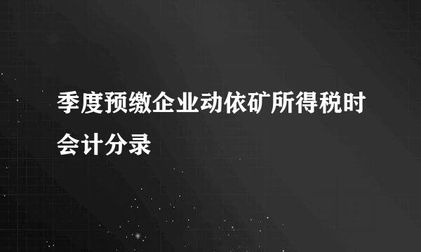 季度预缴企业动依矿所得税时会计分录