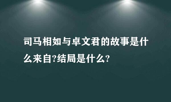 司马相如与卓文君的故事是什么来自?结局是什么?