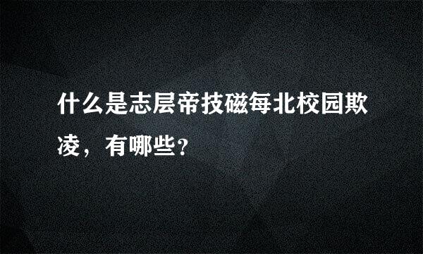 什么是志层帝技磁每北校园欺凌，有哪些？