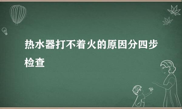 热水器打不着火的原因分四步检查