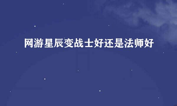 网游星辰变战士好还是法师好