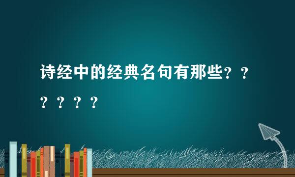 诗经中的经典名句有那些？？？？？？