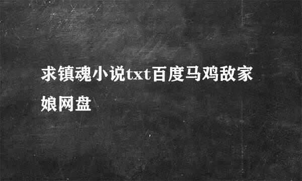 求镇魂小说txt百度马鸡敌家娘网盘