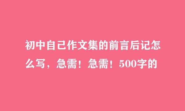 初中自己作文集的前言后记怎么写，急需！急需！500字的