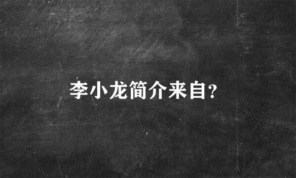 李小龙简介来自？