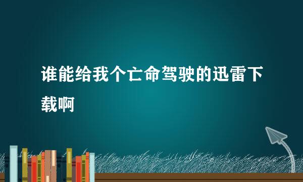 谁能给我个亡命驾驶的迅雷下载啊