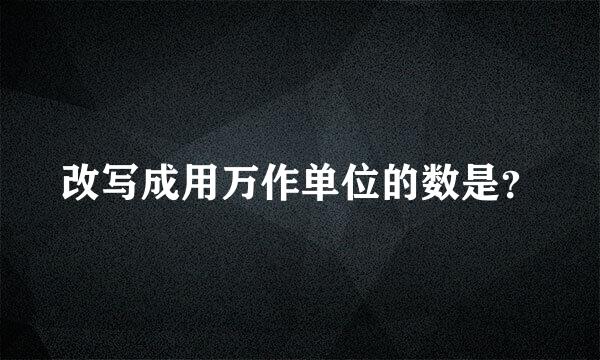 改写成用万作单位的数是？