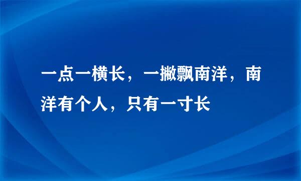 一点一横长，一撇飘南洋，南洋有个人，只有一寸长