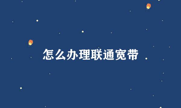 怎么办理联通宽带