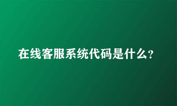 在线客服系统代码是什么？