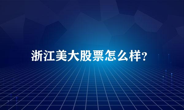 浙江美大股票怎么样？