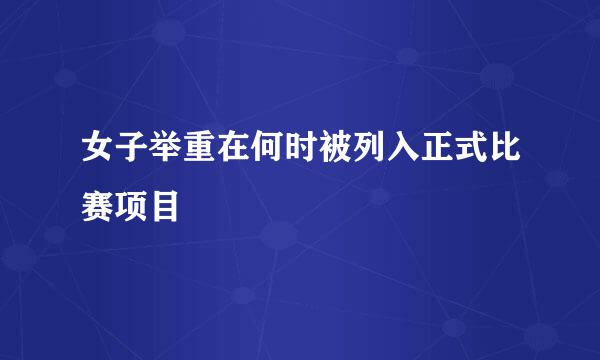 女子举重在何时被列入正式比赛项目