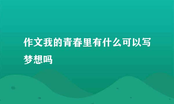 作文我的青春里有什么可以写梦想吗